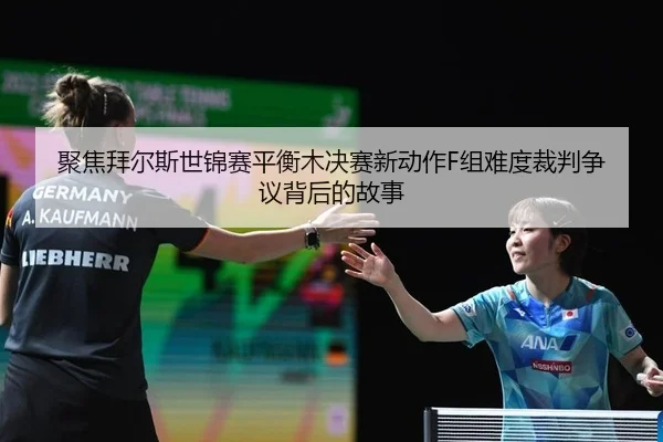 聚焦拜尔斯世锦赛平衡木决赛新动作F组难度裁判争议背后的故事